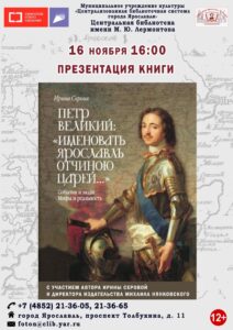 Презентация книги Ирины Серовой «Петр Великий: “Именовать Ярославль отчиною царей…” События и люди, мифы и реальность»