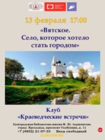 «Вятское. Село, которое хотело стать городом». Клуб «Краеведческие встречи»